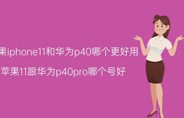 苹果iphone11和华为p40哪个更好用 苹果11跟华为p40pro哪个号好？